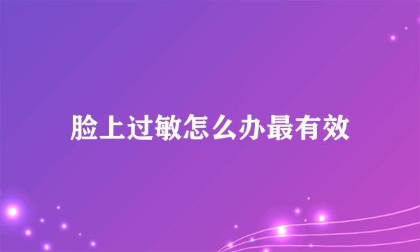 脸上过敏怎么办最有效