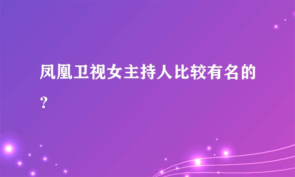 凤凰卫视女主持人比较有名的？