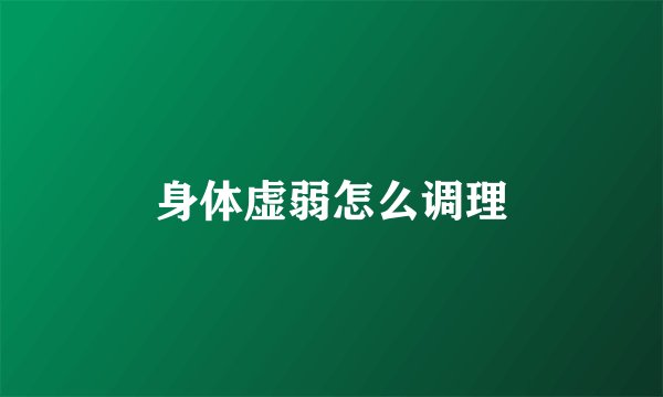 身体虚弱怎么调理