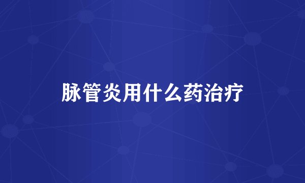 脉管炎用什么药治疗