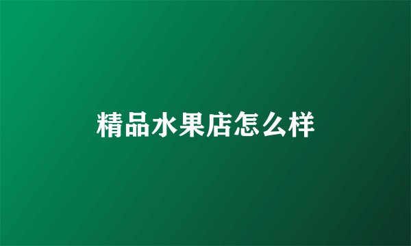 精品水果店怎么样