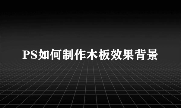 PS如何制作木板效果背景