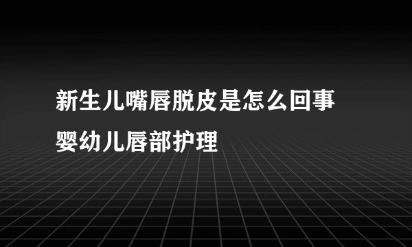 新生儿嘴唇脱皮是怎么回事 婴幼儿唇部护理
