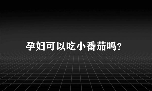 孕妇可以吃小番茄吗？
