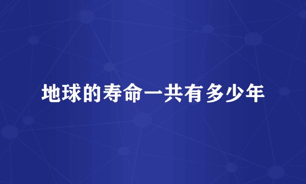 地球的寿命一共有多少年