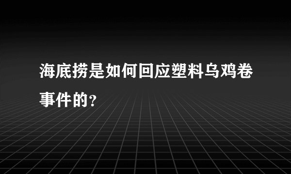 海底捞是如何回应塑料乌鸡卷事件的？