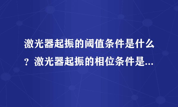 激光器起振的阈值条件是什么?激光器起振的相位条件是什么?半导体激光器的基本特征是什么?DFB激光器...