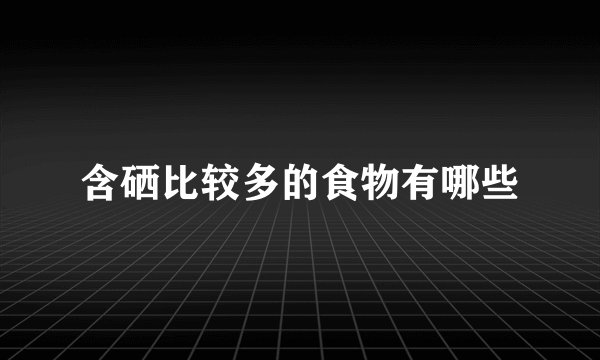 含硒比较多的食物有哪些