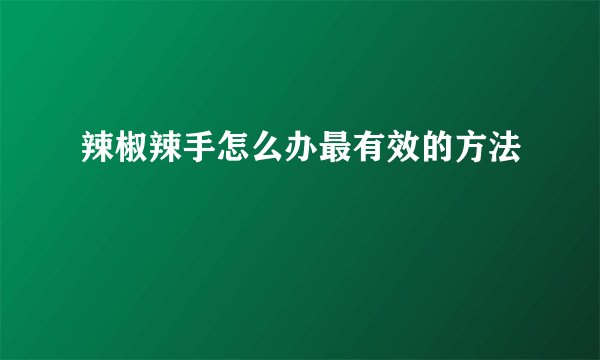 辣椒辣手怎么办最有效的方法