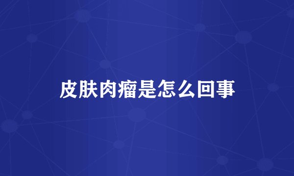 皮肤肉瘤是怎么回事