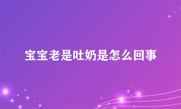 宝宝老是吐奶是怎么回事