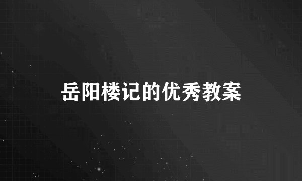 岳阳楼记的优秀教案