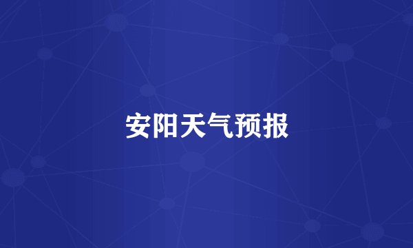 安阳天气预报