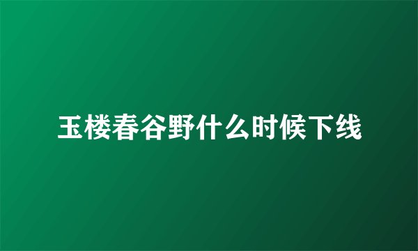 玉楼春谷野什么时候下线