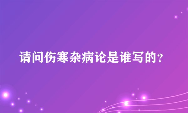 请问伤寒杂病论是谁写的？