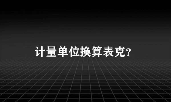 计量单位换算表克？