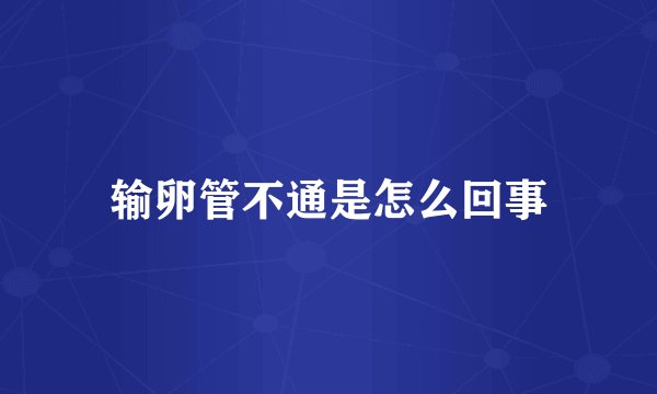输卵管不通是怎么回事