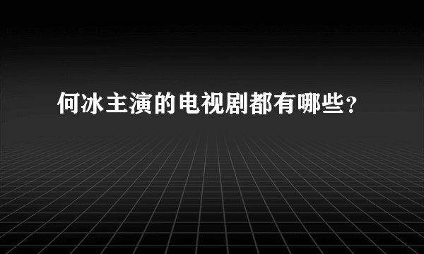 何冰主演的电视剧都有哪些？