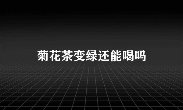 菊花茶变绿还能喝吗