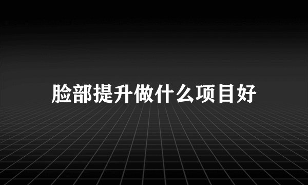 脸部提升做什么项目好