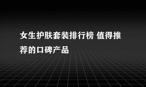 女生护肤套装排行榜 值得推荐的口碑产品