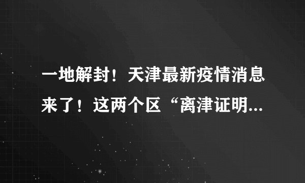 一地解封！天津最新疫情消息来了！这两个区“离津证明”咨询方式也公布~