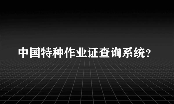 中国特种作业证查询系统？