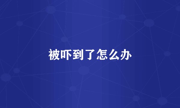 被吓到了怎么办
