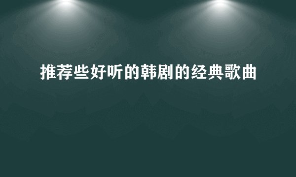 推荐些好听的韩剧的经典歌曲