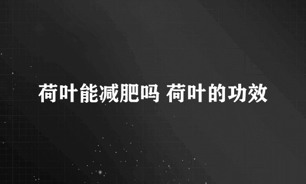 荷叶能减肥吗 荷叶的功效