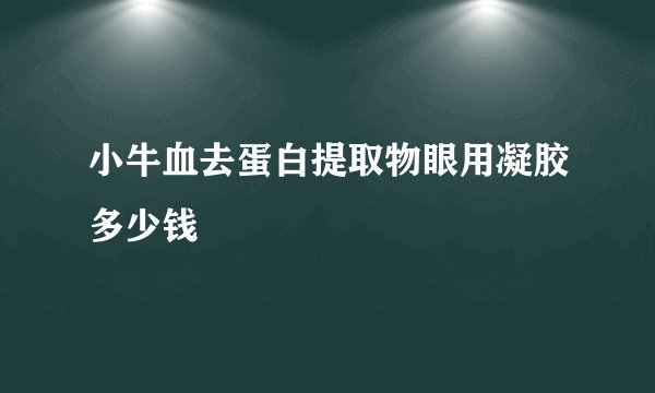 小牛血去蛋白提取物眼用凝胶多少钱
