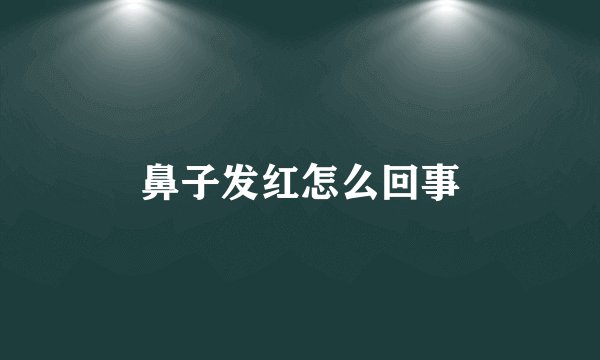 鼻子发红怎么回事