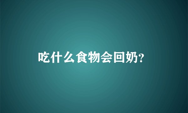 吃什么食物会回奶？