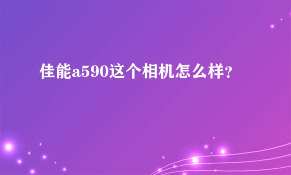 佳能a590这个相机怎么样？