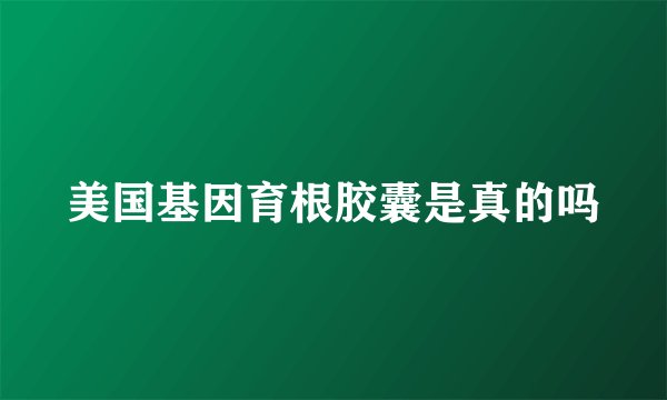 美国基因育根胶囊是真的吗