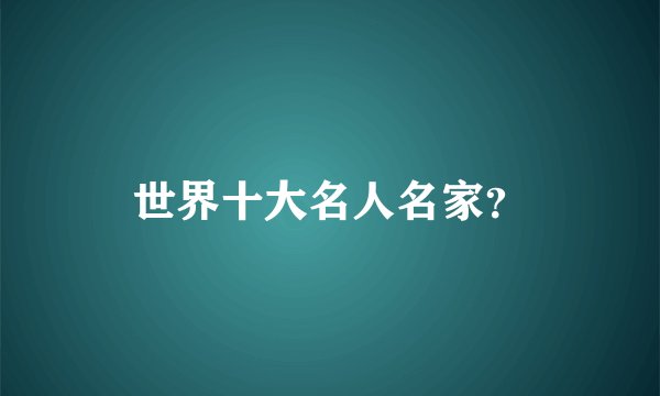 世界十大名人名家？
