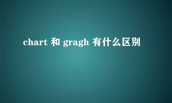 chart 和 gragh 有什么区别