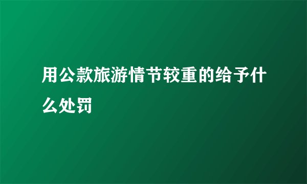 用公款旅游情节较重的给予什么处罚