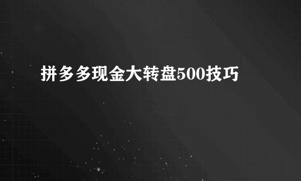 拼多多现金大转盘500技巧