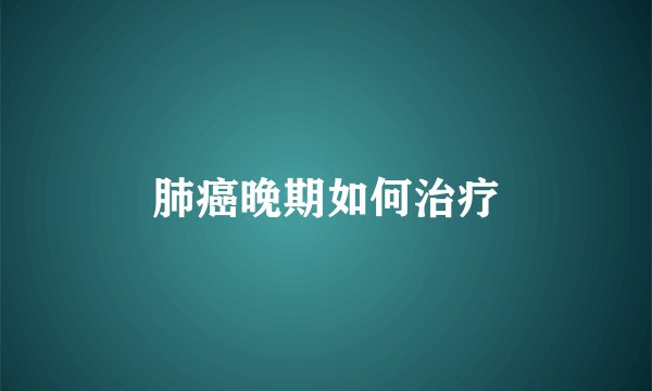 肺癌晚期如何治疗