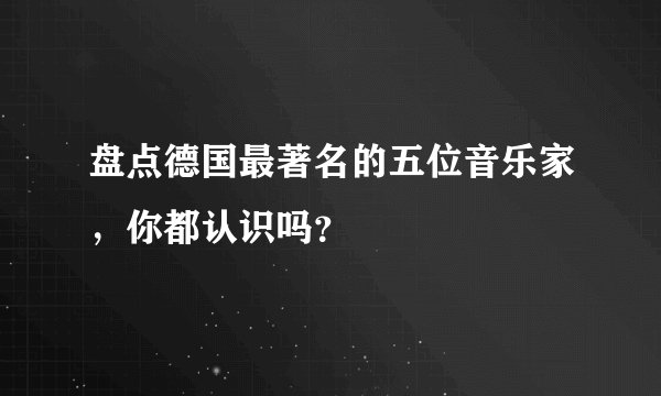 盘点德国最著名的五位音乐家,你都认识吗?