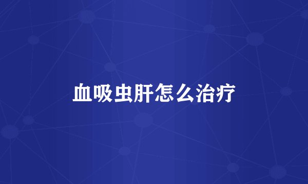 血吸虫肝怎么治疗