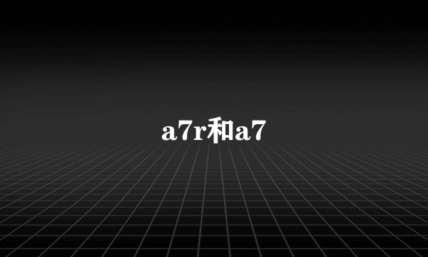 a7r和a7