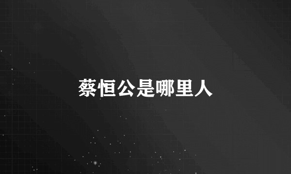 蔡恒公是哪里人
