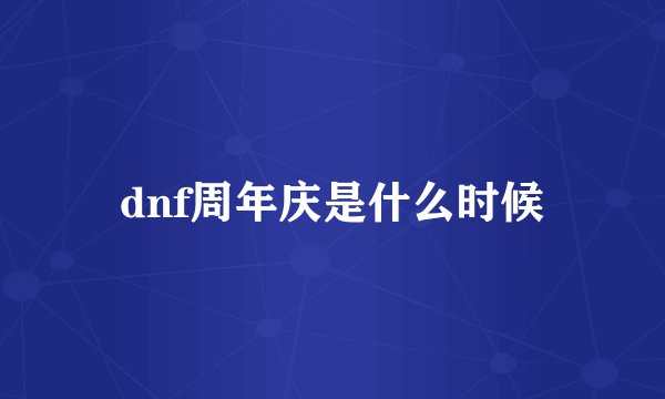 dnf周年庆是什么时候