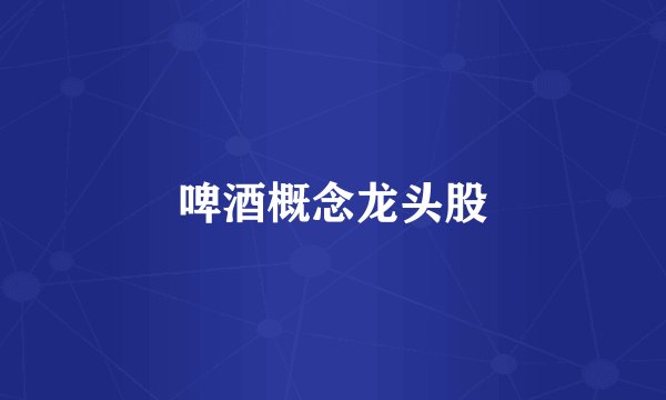 啤酒概念龙头股