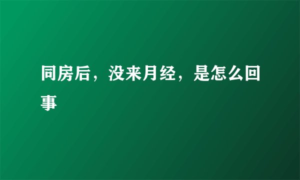 同房后，没来月经，是怎么回事