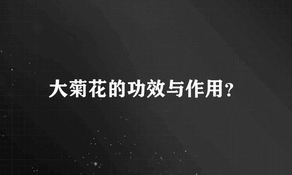 大菊花的功效与作用？