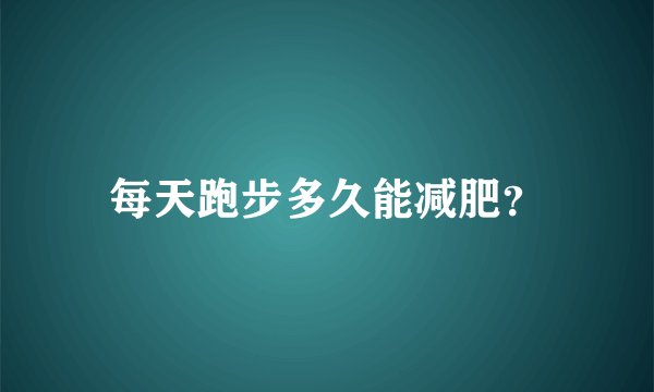 每天跑步多久能减肥？