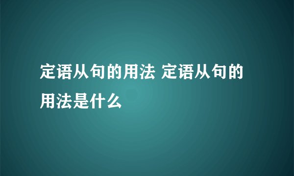 定语从句的用法 定语从句的用法是什么